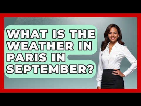 What Is The Weather In Paris In September? - France Fact File