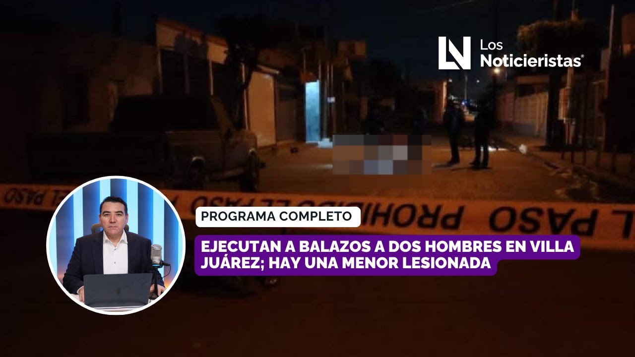 Ejecutan a balazos a dos hombres en Villa Juárez; hay una menor ...