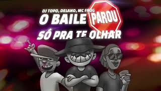 DJ TOPO, DELANO, MC FROG - O BAILE PAROU SÓ PRA TE OLHAR
