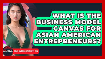 What Is The Business Model Canvas For Asian American Entrepreneurs? - Asian American Business Pros