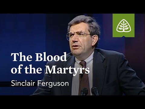 Sinclair Ferguson: The Blood of the Martyrs