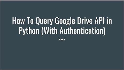 How To Query Google Drive API in Python (With Authentication)