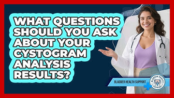 What Questions Should You Ask About Your Cystogram Analysis Results? - Bladder Health Support