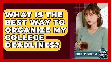 What Is The Best Way To Organize My College Deadlines? - Steps to Sophomore Year