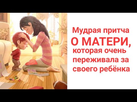 МУДРАЯ ПРИТЧА О МАТЕРИ, КОТОРАЯ ОЧЕНЬ ПЕРЕЖИВАЛА ЗА СВОЕГО РЕБЁНКА #притчи