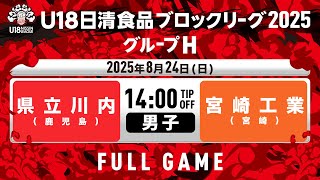 LIVE｜県立川内vs県立宮崎工業｜2025.8.24｜U18日清食品ブロックリーグ2025 グループH (男子)｜HAPPINESS ARENA
