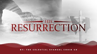 EASTER REFLECTIONS WITH THE KUMASI EVANGEL CHOIR-GH: HIS RESURRECTION (PART 3)