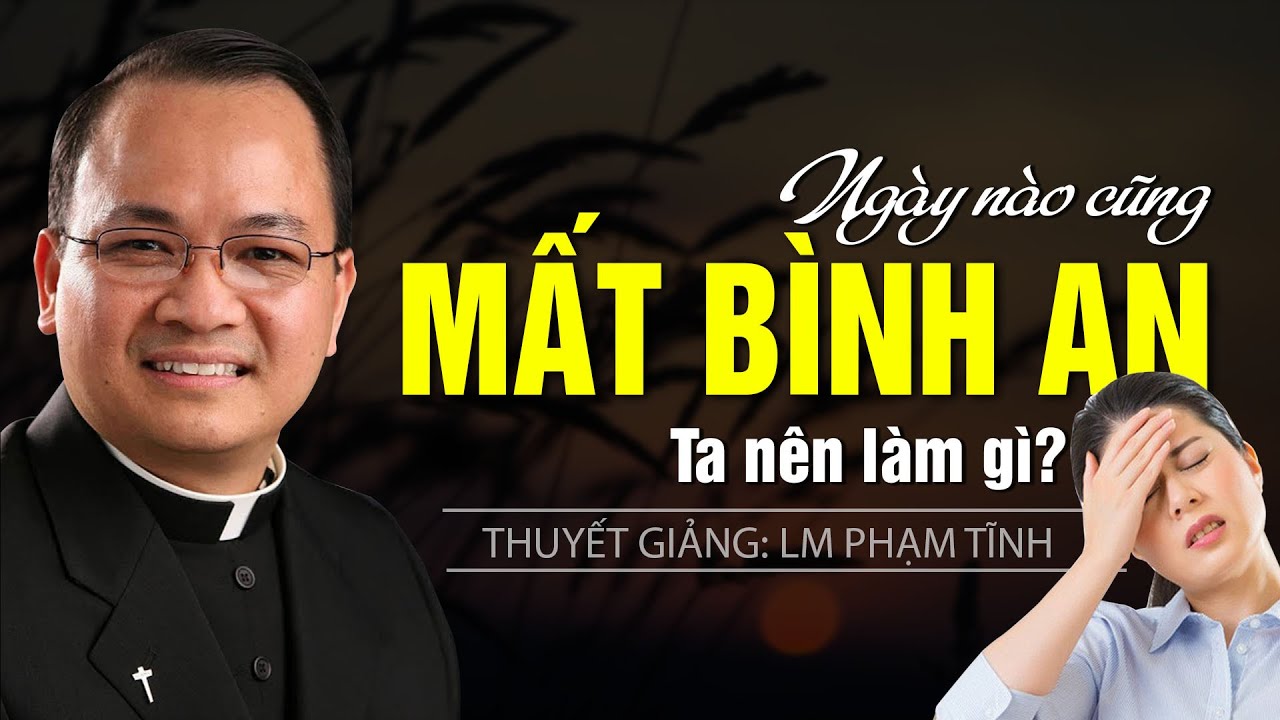 Ngày nào cũng mất bình an. ta cần làm gì? Bài giảng sâu sắc rất hay nghe cực thấm của cha Phạm TĨnh