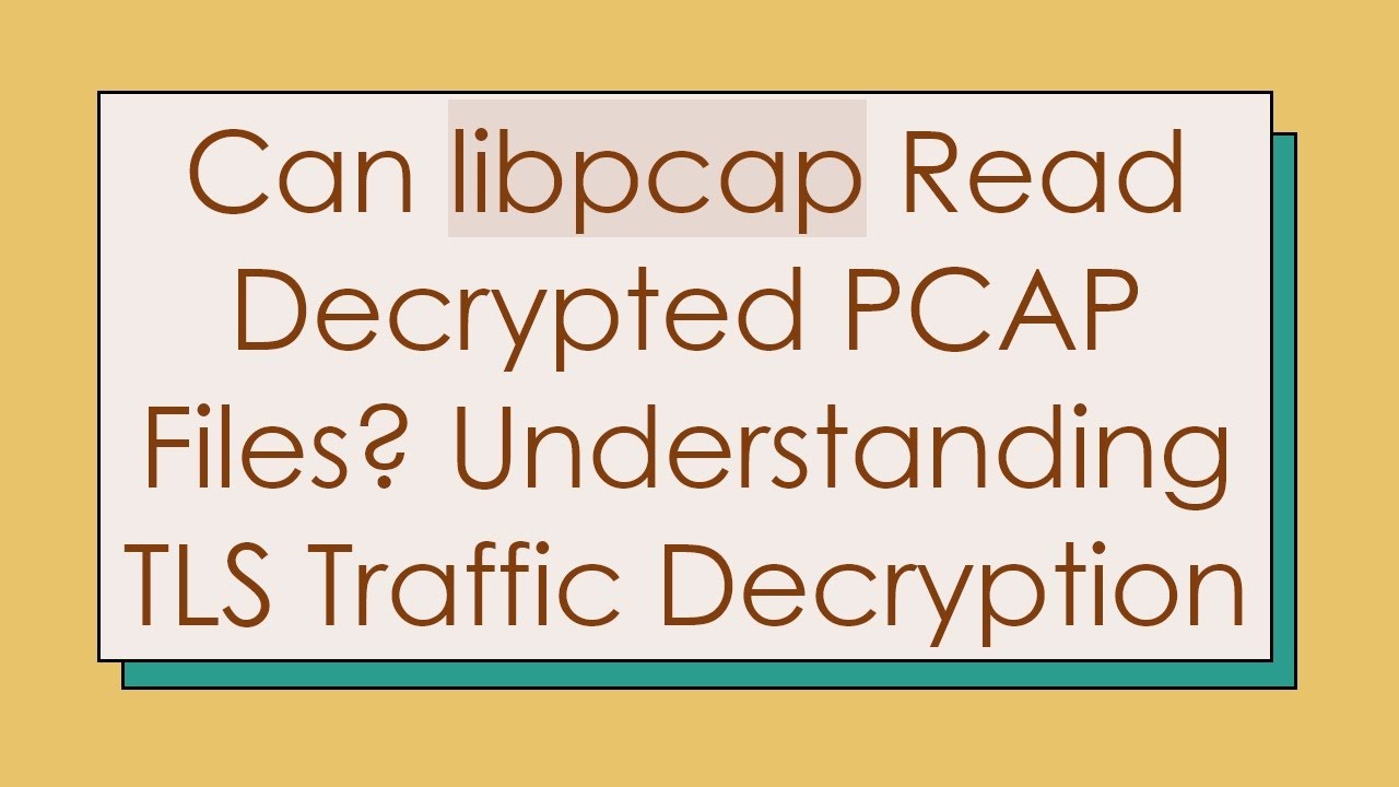 Can libpcap Read Decrypted PCAP Files? Understanding TLS Traffic Decryption