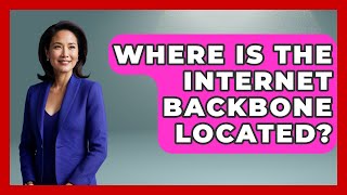 Where Is the Internet Backbone Located? - Internet Infrastructure Explained