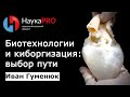 Иван Гуменюк - Биотехнологии и киборгизация: выбор пути