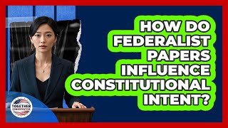 How Do Federalist Papers Influence Constitutional Intent? - Together Conservative