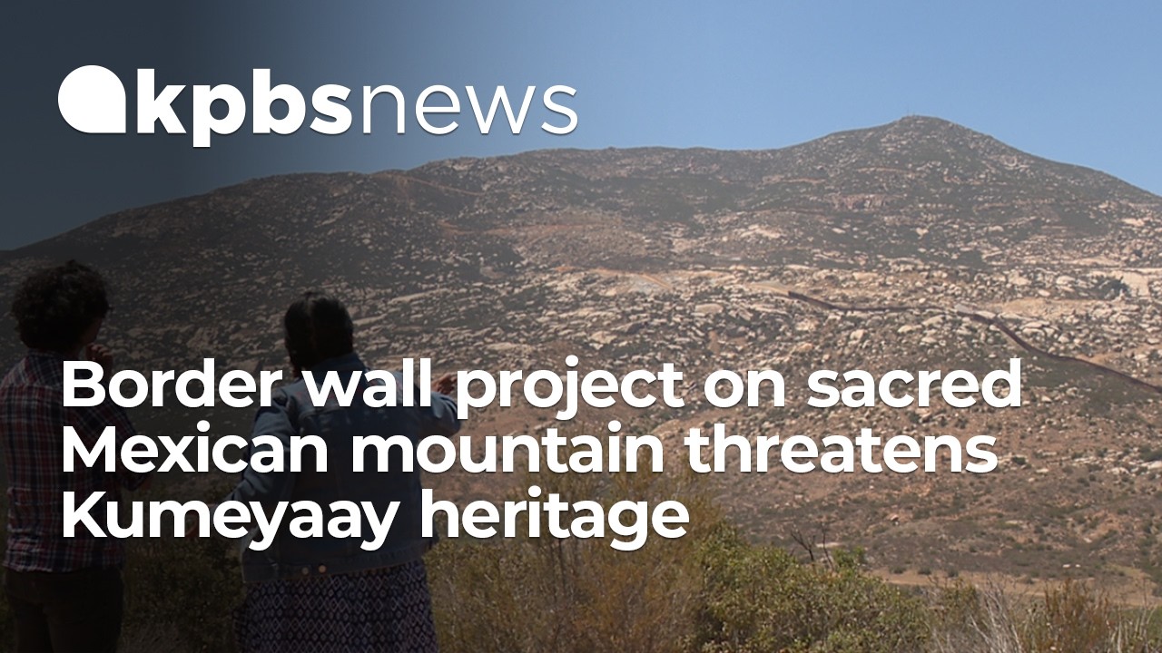 Border wall project on sacred Mexican mountain threatens Kumeyaay ...