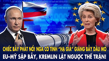 Chiếc bẫy phát nổ! Nga cố tình “hạ giá” giăng bẫy dầu mỏ - EU–Mỹ hụt đà