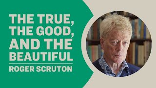 Roger Scruton - The True, the Good and the Beautiful