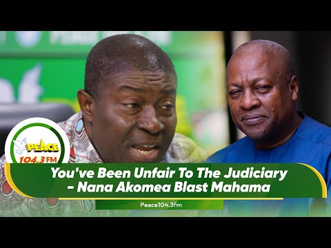 You've Been Unfair To The Judiciary - Nana Akomea Blast Mahama