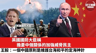 【晨早直播】英國國防大臣稱，擔憂中俄關係的加強威脅民主。王毅：一個中國原則是維護台海和平的定海神針。24年5月21日