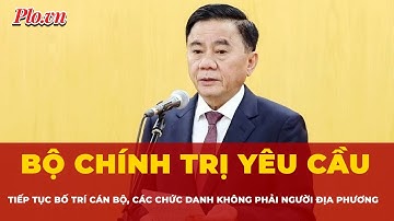 Bộ Chính trị yêu cầu tiếp tục bố trí cán bộ, các chức danh không phải người địa phương | Tin nhanh