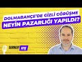 #471 Dolmabahçe'de gizli görüşme! Neyin pazarlığı yapıldı?