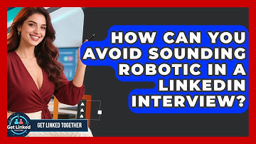 How Can You Avoid Sounding Robotic In A LinkedIn Interview? - Get Linked Together