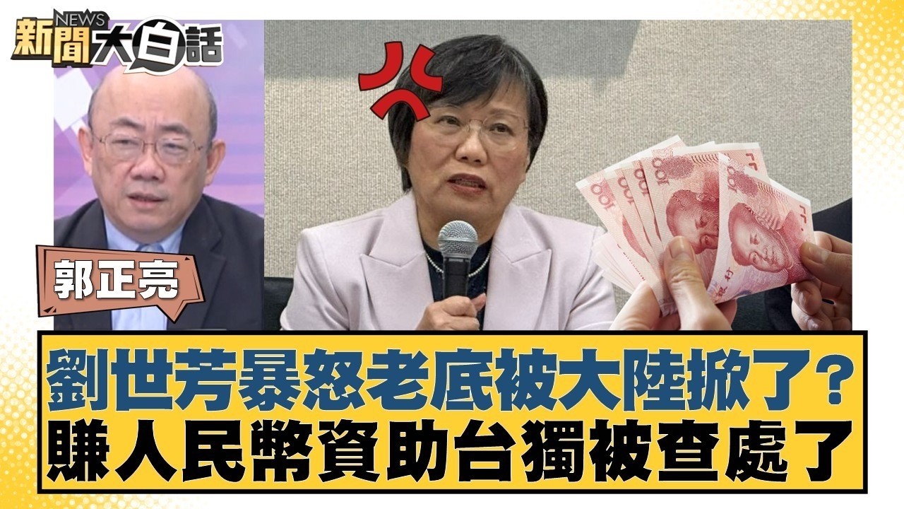 劉世芳暴怒老底被大陸掀了？賺人民幣資助台獨被查處了【#新聞大白話】#郭正亮 #陳揮文 #李柏毅