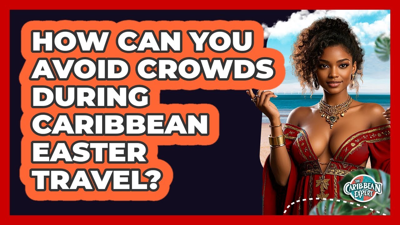 How Can You Avoid Crowds During Caribbean Easter Travel? - The Caribbean Expert