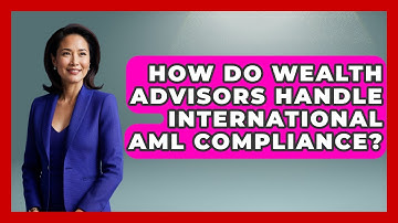 How Do Wealth Advisors Handle International AML Compliance? - Wealth Advisor Success Hub