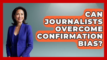 Can Journalists Overcome Confirmation Bias? - Journalism Explained