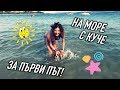 С КУЧЕ НА МОРЕ ЗА ПЪРВИ ПЪТ!