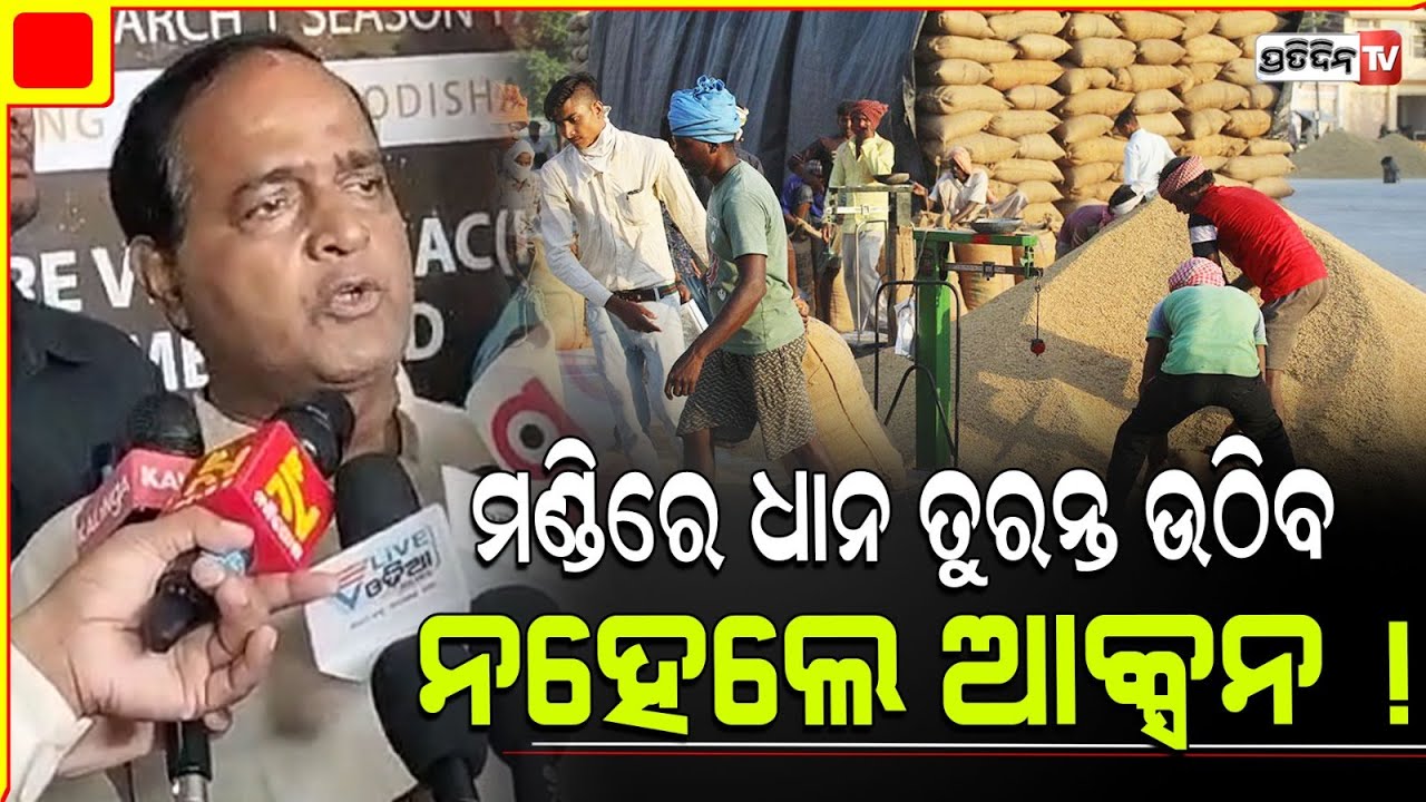 ମଣ୍ଡିରେ ଯିଏ ଧାନ ନଉଠେଇବ, ଆକ୍ସନ ଅନ ଦି ସ୍ପଟ୍ ହେବ। food supply Minister Krushna Chandra Patra.