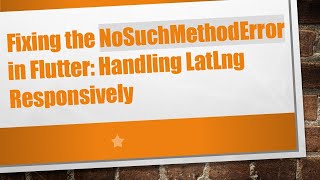 Fixing the NoSuchMethodError in Flutter: Handling LatLng Responsively