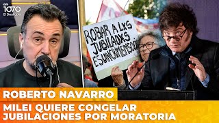 MILEI QUIERE CONGELAR JUBILACIONES POR MORATORIA | El editorial de Roberto Navarro