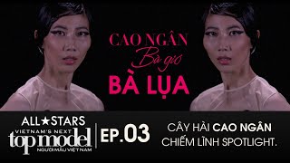 EP 3 - VIETNAM'S NEXT TOP MODEL ALLSTARS - CAO NGÂN TẤU HÀI CHIẾM TRỌN SPOTLIGHT