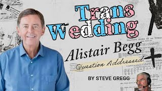 Steve Gregg Addresses The Alistair Begg Transgender Marriage Question