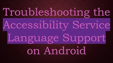 Troubleshooting the Accessibility Service Language Support on Android