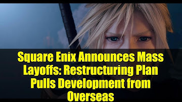 Square Enix Announces Mass Layoffs: Restructuring Plan Pulls Development from Overseas