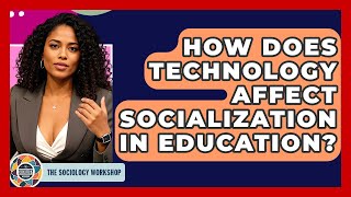 How Does Technology Affect Socialization In Education? - The Sociology Workshop