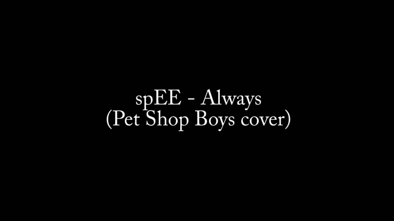 Watch spEE Always Pet Shop Boys cover on YouTube Watch spEE Always Pet Shop Boys cover on YouTube