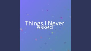 Things I Never Asked