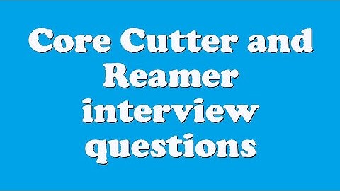 Core Cutter and Reamer interview questions