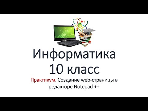 Информатика. 10 класс. Практикум. Создание web-страницы в редакторе Notepad ++