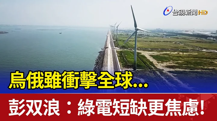烏俄雖衝擊全球...彭雙浪:綠電短缺更焦慮! - 天天要聞