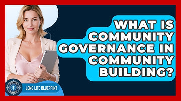 What Is Community Governance In Community Building? - Long Life Blueprint