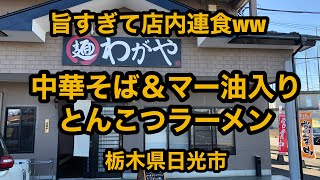 麺 わがや（栃木県日光市）【中華そば＆自家製マー油入りとんこつラーメン 】旨すぎて店内連食してしまった！人気急上昇の店に初訪問！