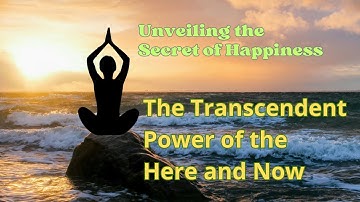Unveiling the Secret of Happiness: The Transcendent Power of the Here and Now