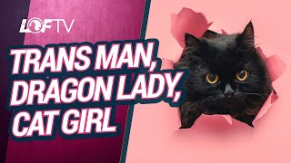 From Trans Man, To Dragon Lady, To Cat Girl