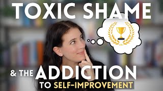 Toxic Shame and the ADDICTION To SELF-IMPROVEMENT