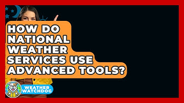 How Do National Weather Services Use Advanced Tools? - Weather Watchdog