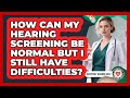 How Can My Hearing Screening Be Normal But I Still Have Difficulties? - Everyday Hearing Help