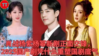 肖战杨紫杨幂新剧正面交锋,2025国产剧凭什么重塑国剧底气